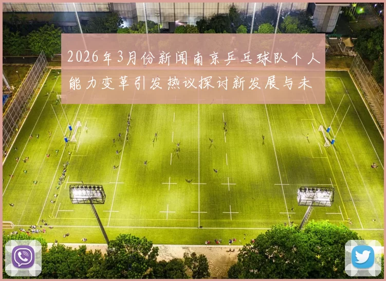 2026年3月份新闻南京乒乓球队个人能力变革引发热议探讨新发展与未来方向